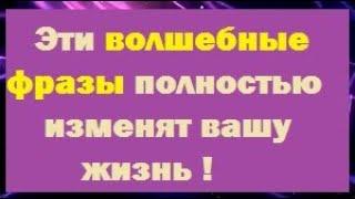 Эти волшебные фразы полностью изменят  вашу жизнь !