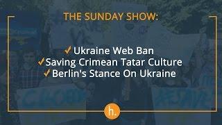 The Sunday Show: Ukraine Web Ban, Saving Crimean Tatar Culture, Berlin's Stance On Ukraine