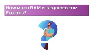 How much RAM is required for Flutter