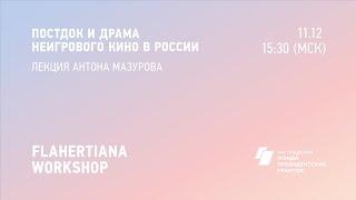 FLAHERTIANA WORKSHOP Постдок и драма неигрового кино в России. Лекция Антона Мазурова