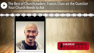 The Best of ChurchLeaders: Francis Chan on the Question Your Church Needs to Ask