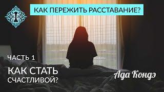 КАК ПЕРЕЖИТЬ РАССТАВАНИЕ? Часть 1. Как стать счастливой? Ада Кондэ