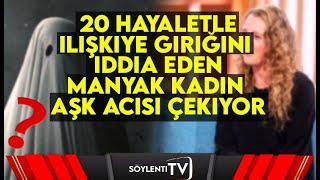 20 Hayaletle İlişkiye Girdiğini İddia Eden Kadın Manyak Aşk Acısı Çekiyor