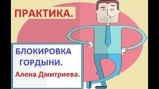 ПРАКТИКА. Блокировка гордыни. Алена Дмитриева.