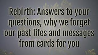 Rebirth: Answers to your questions, why we forget our past lifes and messages from cards for you