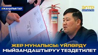 ЖЕР МУНАПЫСЫ: ҮЙЛӨРДҮ МЫЙЗАМДАШТЫРУУ ТЕЗДЕТИЛЕТ