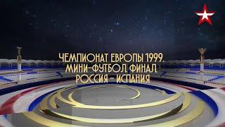 Чемпионат Европы по мини-футболу 1999. Финал. России - Испании. Легендарные матчи на ТК Звезда.