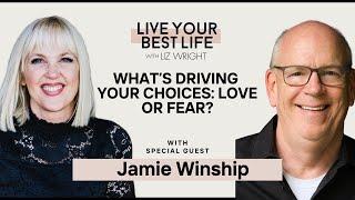 What's Driving Your Choices: LOVE or FEAR? w/ Jamie Winship  | LIVE YOUR BEST LIFE W/ LIz Ep. 272