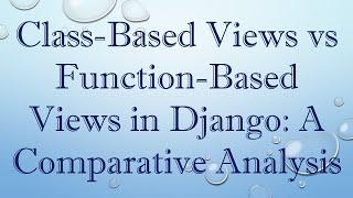 Class-Based Views vs Function-Based Views in Django: A Comparative Analysis