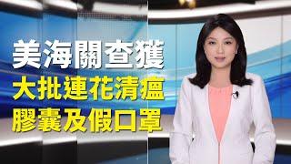 【紀元播報】美海關查獲大批連花清瘟膠囊及假口罩|#大紀元新聞網