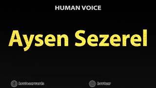 How To Pronounce Aysen Sezerel