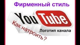 Как настроить  Фирменный стиль YouTube (Настройка Логотип канала Ютуб)