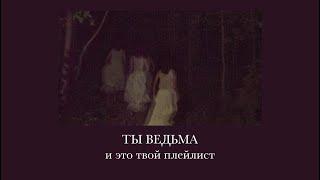 ты ведьма, и это твой плейлист