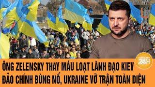 Thời sự quốc tế: Ông Zelensky thay máu lãnh đạo; đảo chính bùng nổ, Ukraine vỡ trận toàn diện