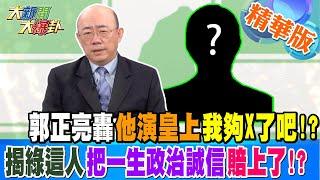 郭正亮轟他演皇上我夠X了吧!?揭綠這人把一生政治誠信賠上了!?【#大新聞大爆卦】精華版3 20241021@大新聞大爆卦HotNewsTalk