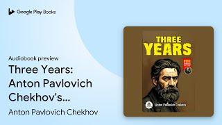 Three Years: Anton Pavlovich Chekhov's… by Anton Pavlovich Chekhov · Audiobook preview