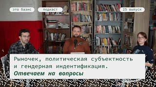 #25. Рыночек, политическая субъектность и гендерная идентификация. Отвечаем на вопросы. Это Базис