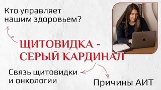 Щитовидка - серый кардинал. Кто управляет нашим здоровьем? Связь щитовидки и онкологии. Причины АИТ