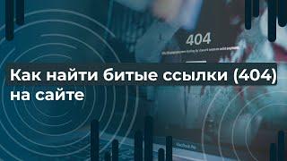 Как найти битые ссылки на сайте ? Как удалить? (404)