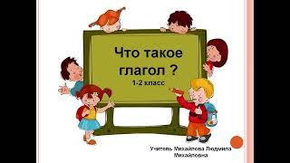 "Что такое глагол?" Русский язык 1-2 класс. Учитель Михайлова Людмила Михайловна.