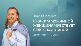 С КАКИМ МУЖЧИНОЙ ЖЕНЩИНА ЧУВСТВУЕТ СЕБЯ СЧАСТЛИВОЙ. Дмитрий Троцкий