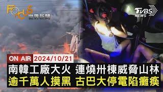 【1021 FOCUS世界新聞LIVE】南韓工廠大火 連燒卅棟威脅山林　逾千萬人摸黑 古巴大停電陷癱瘓