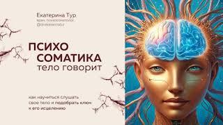 ЕКАТЕРИНА ТУР | ПСИХОСОМАТИКА. ТЕЛО ГОВОРИТ. КАК НАУЧИТЬСЯ СЛУШАТЬ СВОЕ ТЕЛО | АУДИОКНИГА