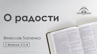 «О радости» | 1 Иоанна 1:1-4 | Вячеслав Ткаченко