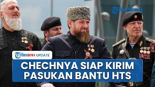 Manuver Jenderal Chechnya Ramdan Kadyrov, Siap Kirim Pasukan untuk Dukung HTS Pemberontak Suriah