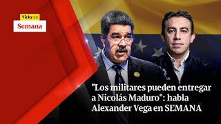 "Los militares pueden ENTREGAR a Nicolás Maduro": habla Alexander Vega en SEMANA | Vicky en Semana