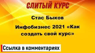 Слив курса. Стас Быков - Инфобизнес 2021 «Как создать свой курс»