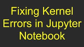 Fixing Kernel Errors in Jupyter Notebook