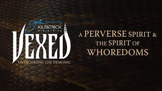 Vexed: Part 32 | The Perverse Spirit & The Spirit of Whoredoms