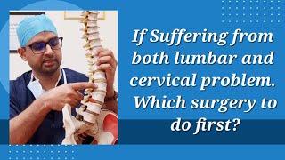 If Suffering from both lumbar and cervical problem. Which surgery to do first?