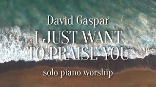 I Just Want to Praise You | David GASPAR | Solo Piano Worship