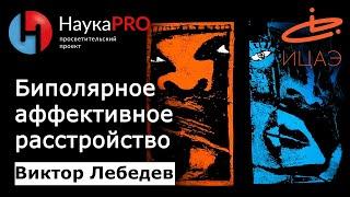 Биполярное аффективное расстройство | Маниакально-депрессивный психоз – Виктор Лебедев | Научпоп