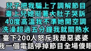 兒子把我騙上了調解節目，臺上兒媳挺著大肚子，向主持人觀眾哭訴我對她苛刻：40度高溫不準開空調，洗澡超過五分鐘我就關熱水。200人怒斥我是惡婆婆，不料我一個電話停掉節目全場傻眼 #小說#爽文#情感故事