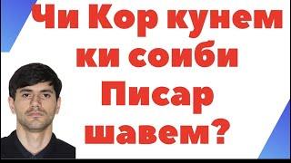 ЧИ КОР КУНЕМ КИ СОИБИ ПИСАР ШАВЕМ!?