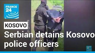 Serbian security forces detain three Kosovo police officers as tensions soar • FRANCE 24 English