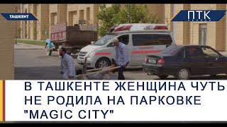 В Ташкенте женщина чуть не родила на парковке "Magic City"