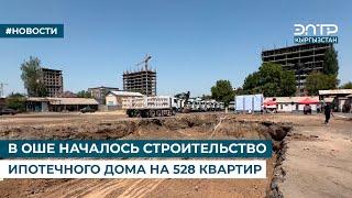 В ОШЕ НАЧАЛОСЬ СТРОИТЕЛЬСТВО ИПОТЕЧНОГО ДОМА НА 528 КВАРТИР