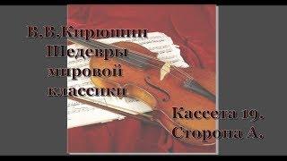 В. В. Кирюшин:  Шедевры мировой классики.  Кассета №19.  Сторона А