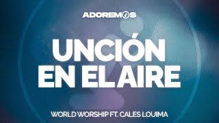 UNCIÓN EN EL AIRE - @WorldWorship  feat @CalesLouima  | Letra