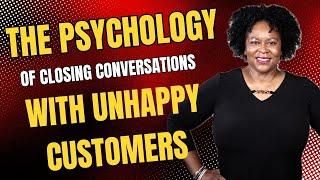 The Psychology of Closing Conversations with Unhappy Customers