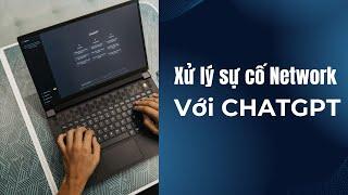 Xử Lý Sự Cố Mạng Cùng ChatGPT – Giải Pháp Nhanh & Hiệu Quả!