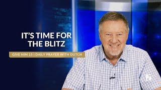 It’s Time For The Blitz | Give Him 15: Daily Prayer with Dutch | March 7, 2025