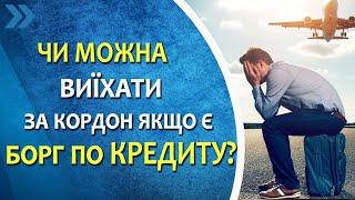 Чи можна виїхати за кордон, якщо є борг по кредиту?