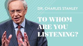 To Whom Are You Listening? – Dr. Charles Stanley