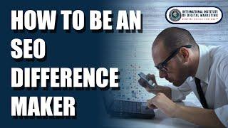 How To Be An SEO Difference Maker | INTERNATIONAL INSTITUTE OF DIGITAL MARKETING ™