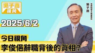 李俊俋辭職背後的真相？【吳子嘉視角】20250602